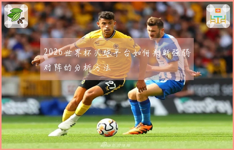 2026世界杯买球平台如何判断强弱对阵的分析方法