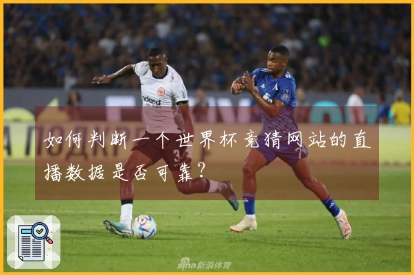 如何判断一个世界杯竞猜网站的直播数据是否可靠？