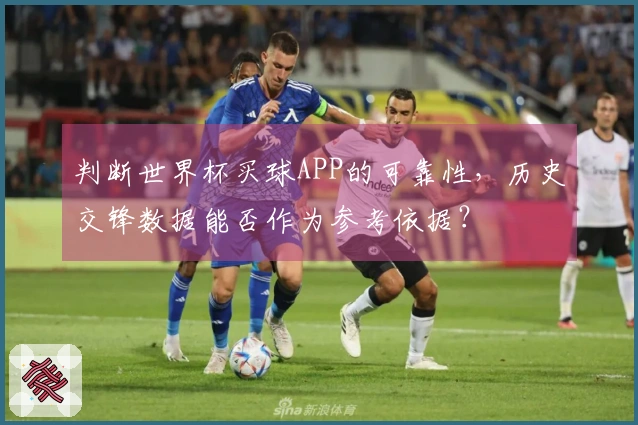 判断世界杯买球APP的可靠性，历史交锋数据能否作为参考依据？