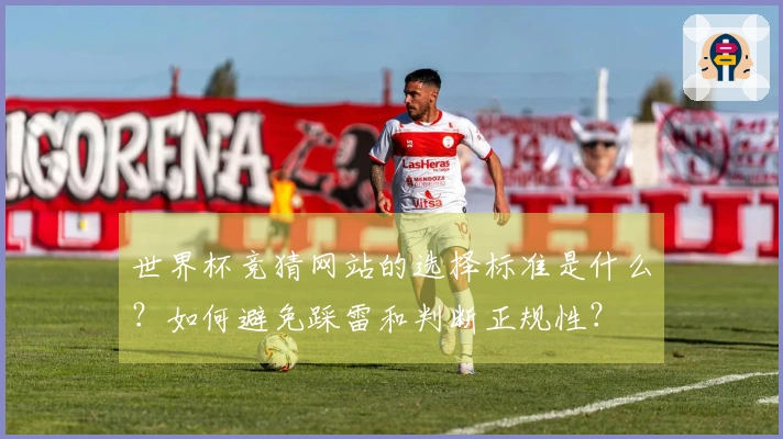 世界杯竞猜网站的选择标准是什么？如何避免踩雷和判断正规性？