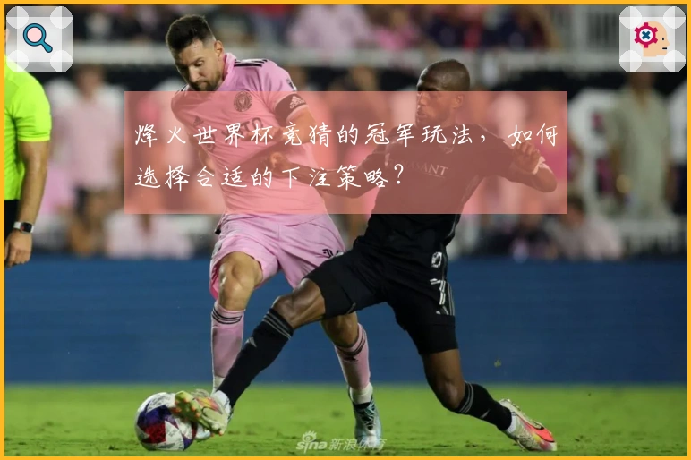 烽火世界杯竞猜的冠军玩法，如何选择合适的下注策略？