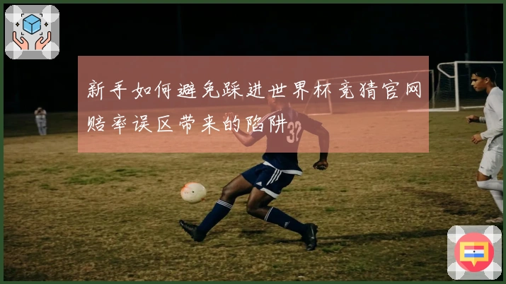 新手如何避免踩进世界杯竞猜官网赔率误区带来的陷阱