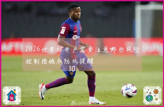 2026世界杯开户需要注意哪些风险控制措施和防坑提醒