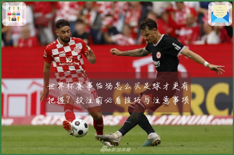 世界杯赛事临场怎么买足球才更有把握？投注前必看技巧与注意事项