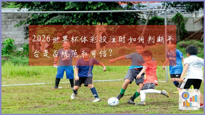 2026世界杯体彩投注时如何判断平台是否规范和可信？