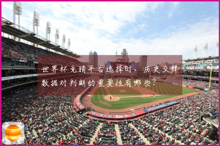 世界杯竞猜平台选择时，历史交锋数据对判断的重要性有哪些？