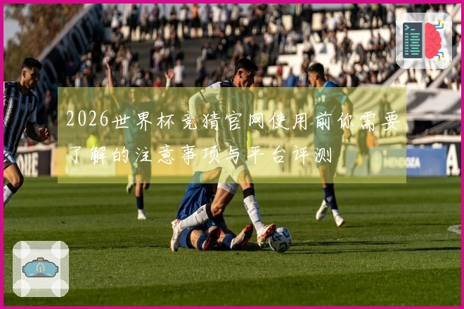 2026世界杯竞猜官网使用前你需要了解的注意事项与平台评测