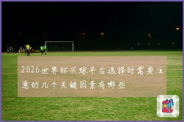 2026世界杯买球平台选择时需要注意的几个关键因素有哪些