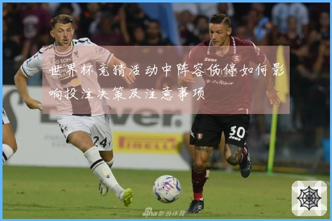 世界杯竞猜活动中阵容伤停如何影响投注决策及注意事项
