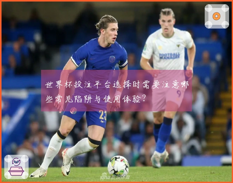 世界杯投注平台选择时需要注意哪些常见陷阱与使用体验？
