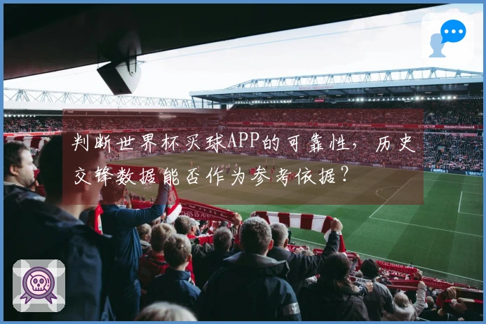 判断世界杯买球APP的可靠性，历史交锋数据能否作为参考依据？