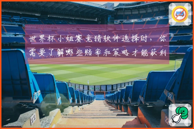 世界杯小组赛竞猜软件选择时，你需要了解哪些赔率和策略才能获利？