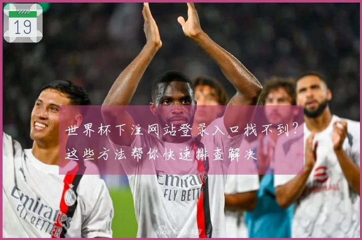 世界杯下注网站登录入口找不到？这些方法帮你快速排查解决