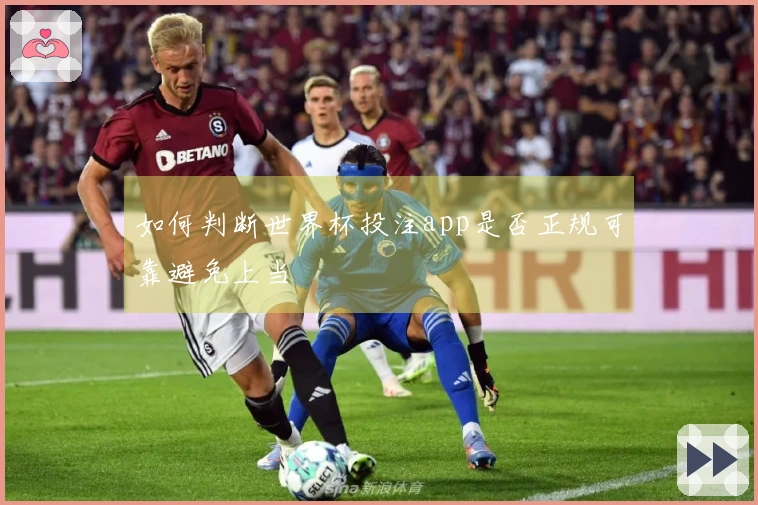 如何判断世界杯投注app是否正规可靠避免上当