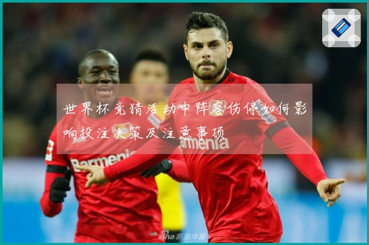 世界杯竞猜活动中阵容伤停如何影响投注决策及注意事项