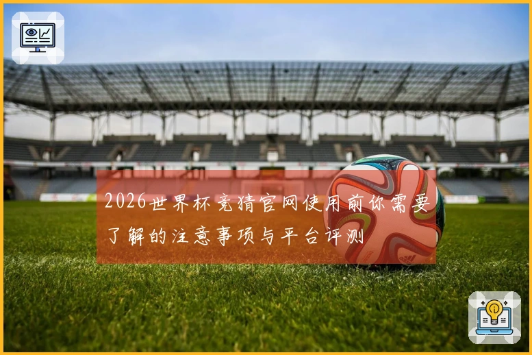 2026世界杯竞猜官网使用前你需要了解的注意事项与平台评测