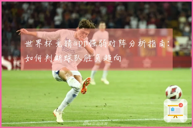 世界杯竞猜app强弱对阵分析指南：如何判断球队胜负趋向