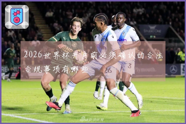 2026世界杯开户前必须确认的合法合规事项有哪些