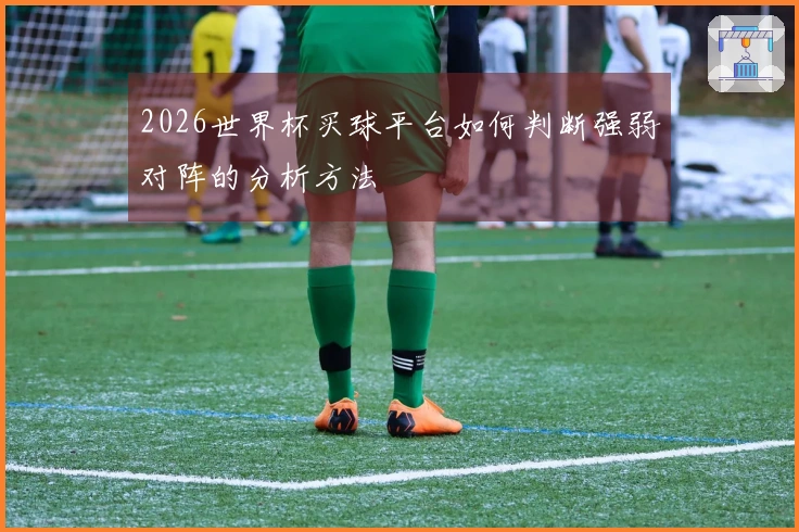 2026世界杯买球平台如何判断强弱对阵的分析方法