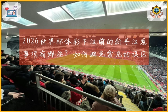 2026世界杯体彩下注前的新手注意事项有哪些？如何避免常见的误区？
