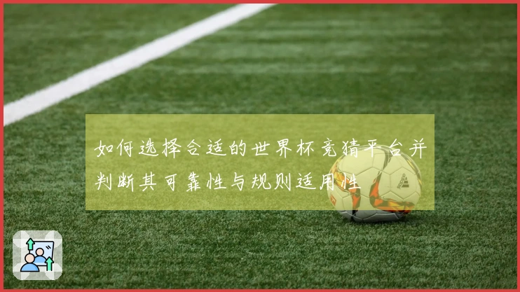 如何选择合适的世界杯竞猜平台并判断其可靠性与规则适用性