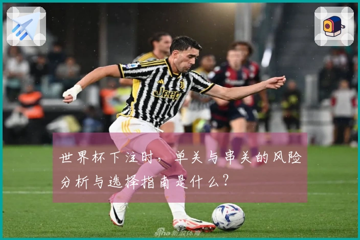 世界杯下注时，单关与串关的风险分析与选择指南是什么？