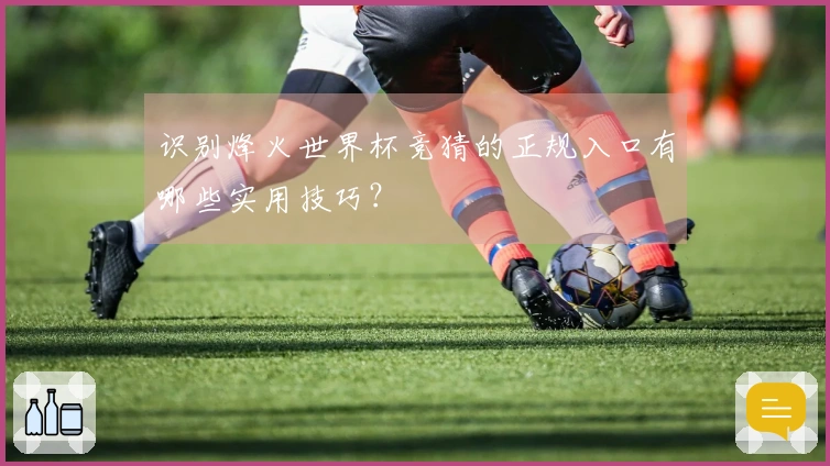 识别烽火世界杯竞猜的正规入口有哪些实用技巧？