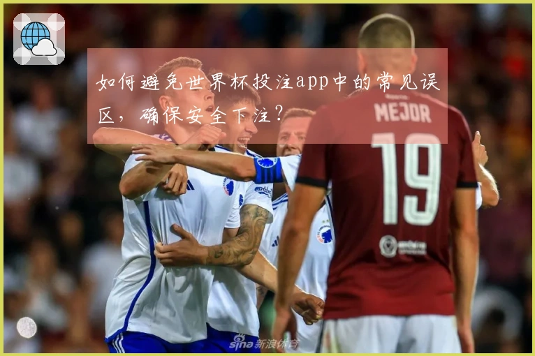 如何避免世界杯投注app中的常见误区，确保安全下注？