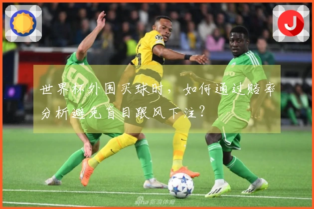世界杯外围买球时，如何通过赔率分析避免盲目跟风下注？