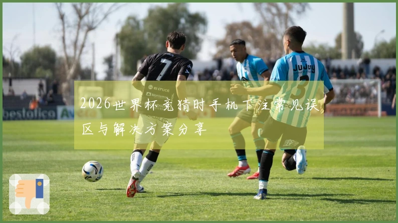 2026世界杯竞猜时手机下注常见误区与解决方案分享