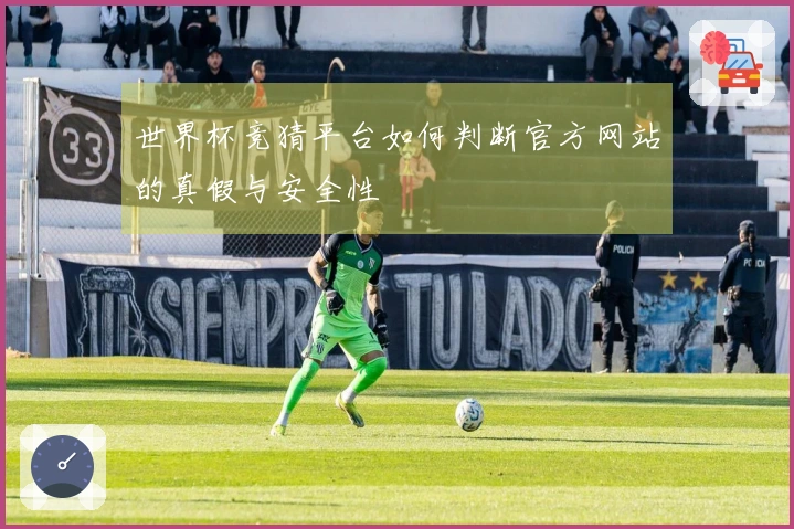 世界杯竞猜平台如何判断官方网站的真假与安全性