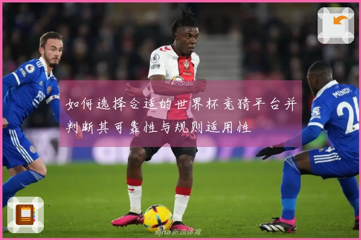 如何选择合适的世界杯竞猜平台并判断其可靠性与规则适用性